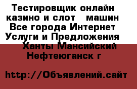 Тестировщик онлайн – казино и слот - машин - Все города Интернет » Услуги и Предложения   . Ханты-Мансийский,Нефтеюганск г.
